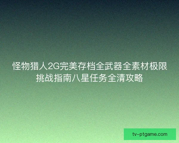怪物猎人2G完美存档全武器全素材极限挑战指南八星任务全清攻略